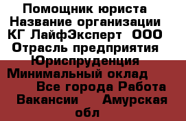 Помощник юриста › Название организации ­ КГ ЛайфЭксперт, ООО › Отрасль предприятия ­ Юриспруденция › Минимальный оклад ­ 45 000 - Все города Работа » Вакансии   . Амурская обл.